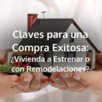 Claves para una Compra Exitosa: ¿Vivienda a Estrenar o con Remodelaciones?
